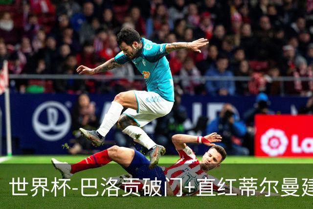 世界杯-巴洛贡破门+直红蒂尔曼建功 十人美国2-0波黑将战比利时