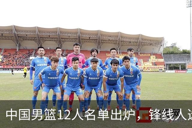 中国男篮12人名单出炉，锋线人选引热议，没有王浩然很多人不理解