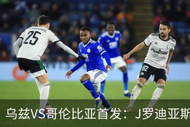乌兹VS哥伦比亚首发：J罗迪亚斯先发 胡桑诺夫出战
