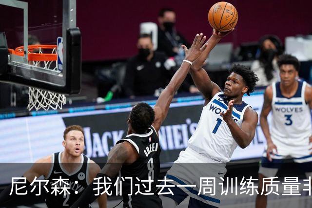 尼尔森：我们过去一周训练质量非常高 阿代米康复时间比预期长