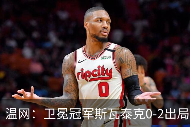 温网：卫冕冠军斯瓦泰克0-2出局 莱巴金娜0-2无缘16强