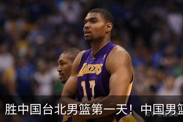 胜中国台北男篮第一天！中国男篮收2好消息，郭士强赛后灵魂发言