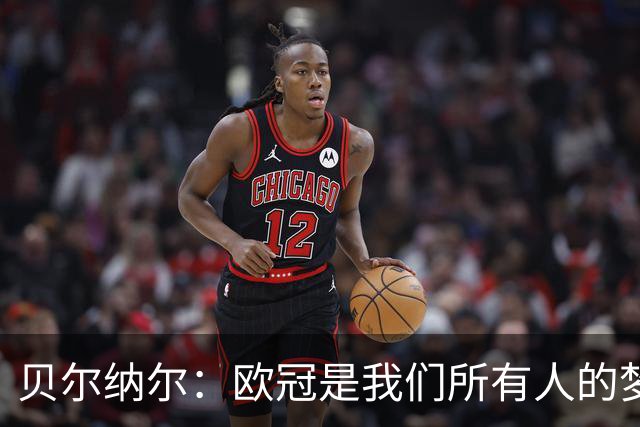 贝尔纳尔：欧冠是我们所有人的梦想 我愿意现在签约终身效力巴萨