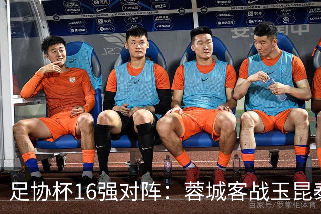 足协杯16强对阵：蓉城客战玉昆泰山战三镇 国安遭遇中乙队