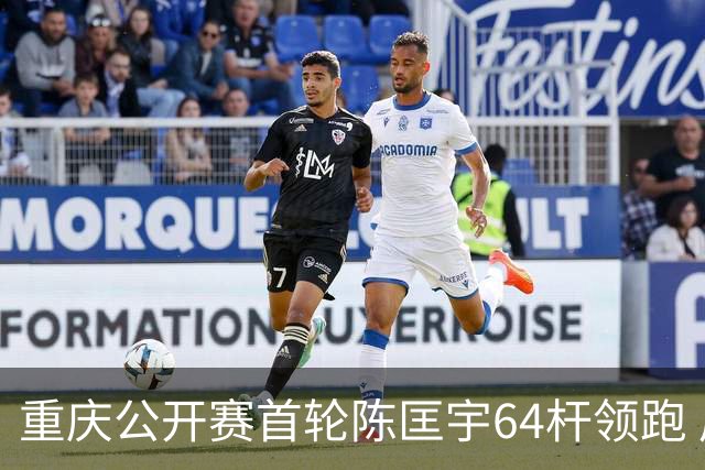 重庆公开赛首轮陈匡宇64杆领跑 周彦含并列第六
