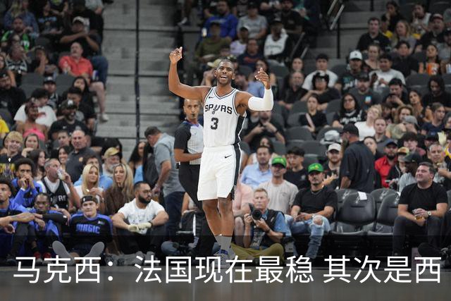 马克西：法国现在最稳 其次是西 阿，西班牙很大程度要看亚马尔的