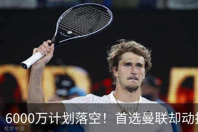 6000万计划落空！首选曼联却动摇，M费争夺战藏反转