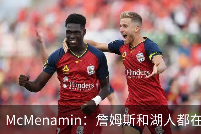McMenamin：詹姆斯和湖人都在试探谁更需要对方 这周会有一些答案