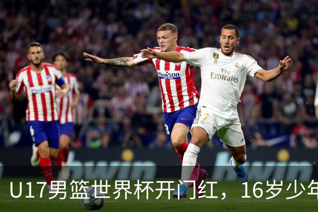 U17男篮世界杯开门红，16岁少年比肩王俊杰？下场将迎欧洲劲旅大考